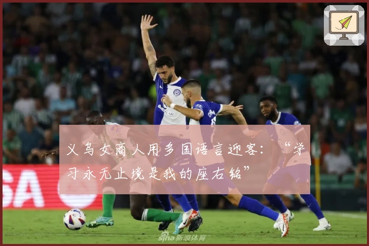 义乌女商人用多国语言迎客：“学习永无止境是我的座右铭”