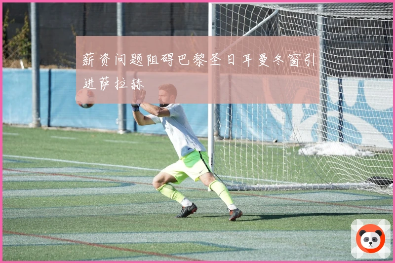 薪资问题阻碍巴黎圣日耳曼冬窗引进萨拉赫