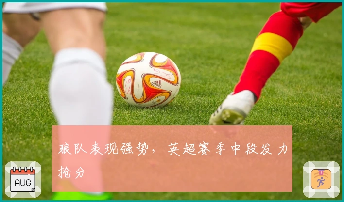 狼队表现强势,英超赛季中段发力抢分