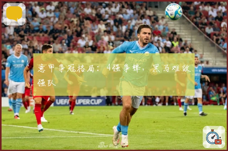 意甲争冠格局：4强争锋，黑马难敌强队