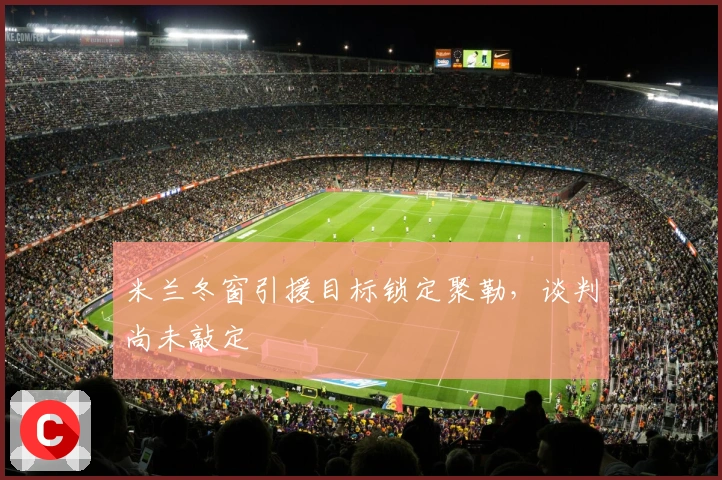 米兰冬窗引援目标锁定聚勒，谈判尚未敲定