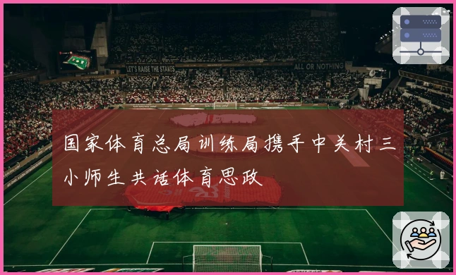 国家体育总局训练局携手中关村三小师生共话体育思政