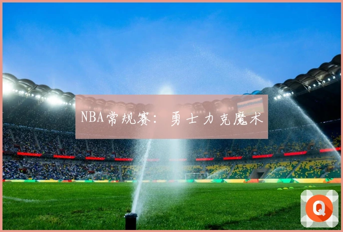 NBA常规赛：勇士力克魔术