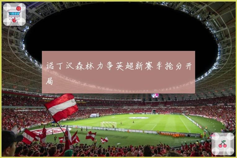 诺丁汉森林力争英超新赛季抢分开局