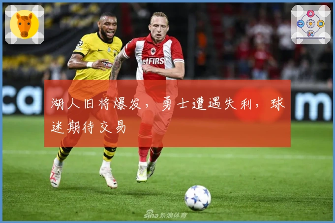 湖人旧将爆发，勇士遭遇失利，球迷期待交易