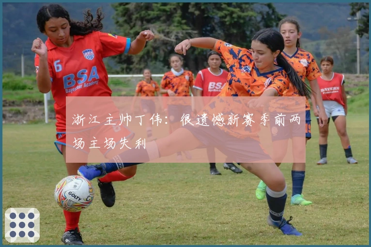 浙江主帅丁伟：很遗憾新赛季前两场主场失利