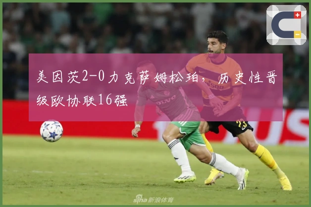 美因茨2-0力克萨姆松珀，历史性晋级欧协联16强