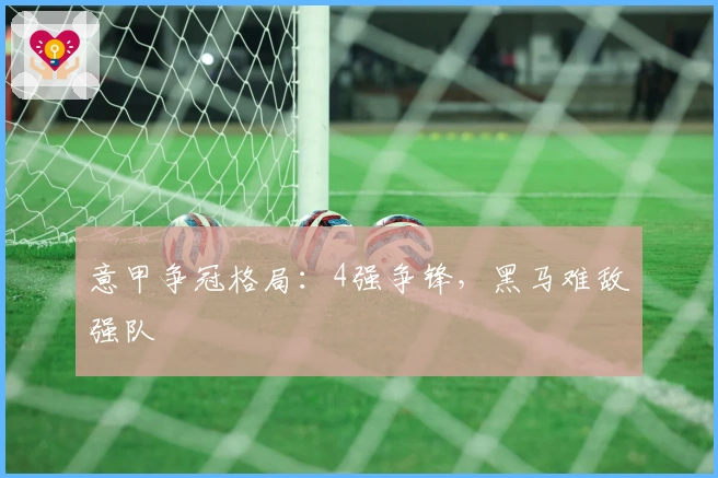 意甲争冠格局：4强争锋，黑马难敌强队