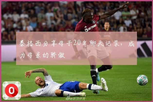 泰格西分享母子20年聊天记录，成为母亲的骄傲