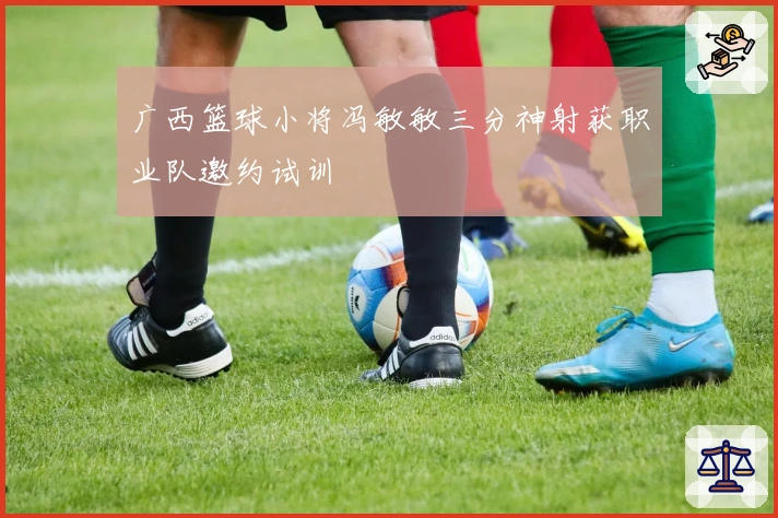 广西篮球小将冯敏敏三分神射获职业队邀约试训