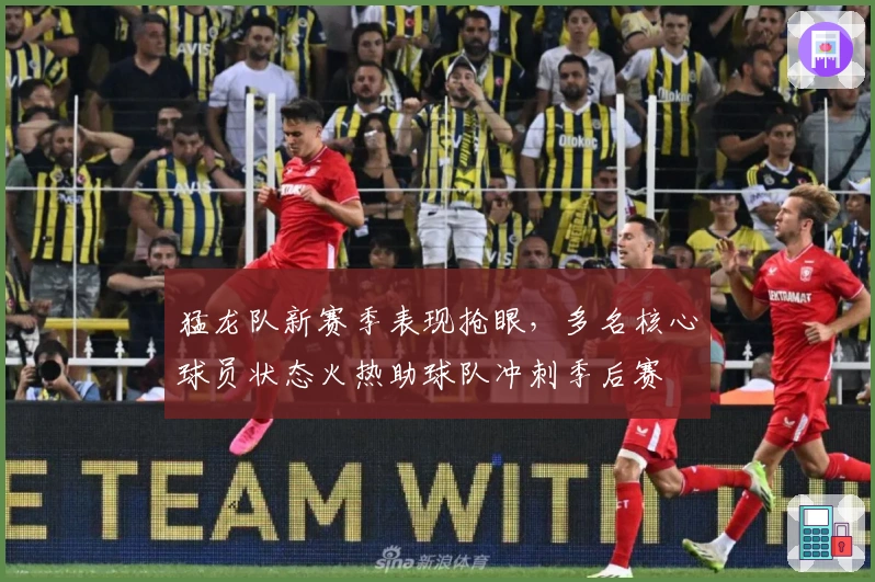 猛龙队新赛季表现抢眼，多名核心球员状态火热助球队冲刺季后赛