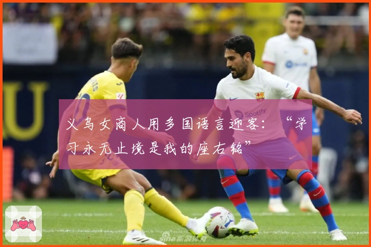 义乌女商人用多国语言迎客：“学习永无止境是我的座右铭”