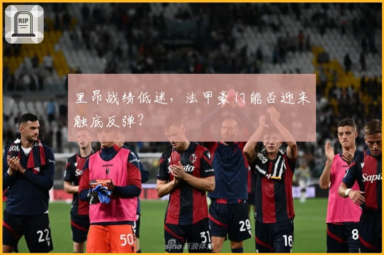 里昂战绩低迷，法甲豪门能否迎来触底反弹？