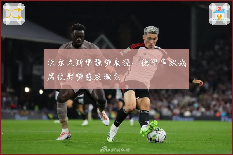 沃尔夫斯堡强势表现，德甲争欧战席位形势愈发激烈